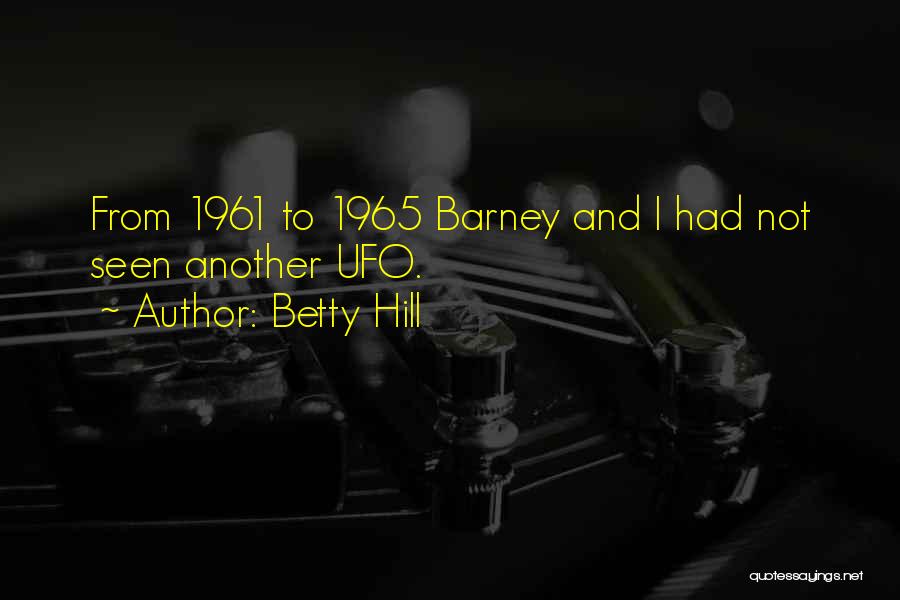 Betty Hill Quotes: From 1961 To 1965 Barney And I Had Not Seen Another Ufo.