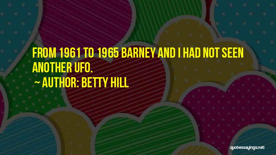 Betty Hill Quotes: From 1961 To 1965 Barney And I Had Not Seen Another Ufo.