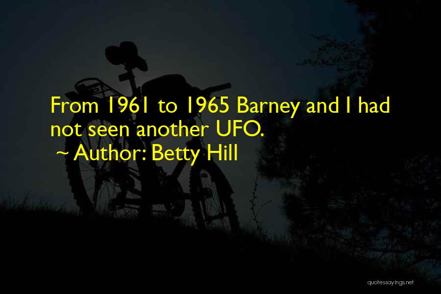 Betty Hill Quotes: From 1961 To 1965 Barney And I Had Not Seen Another Ufo.