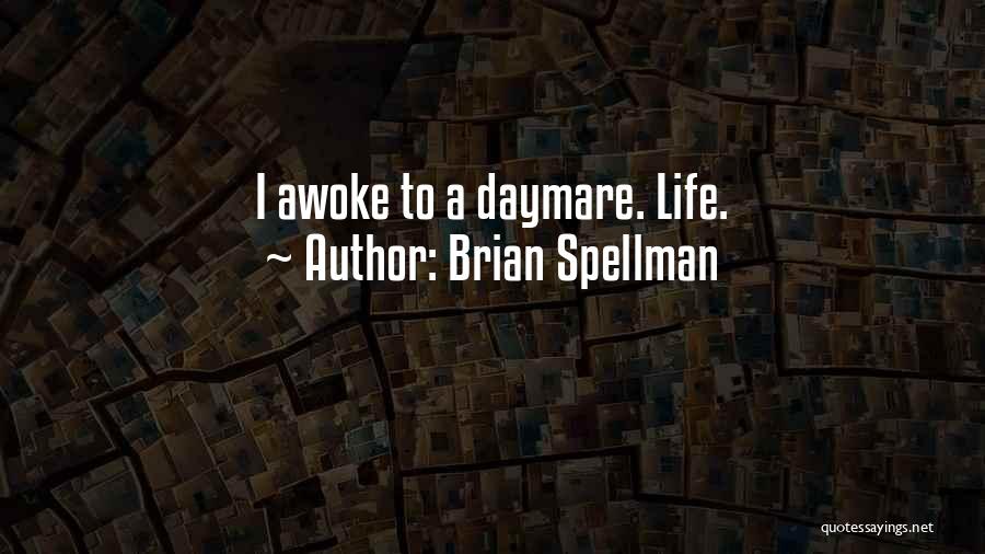 Brian Spellman Quotes: I Awoke To A Daymare. Life.