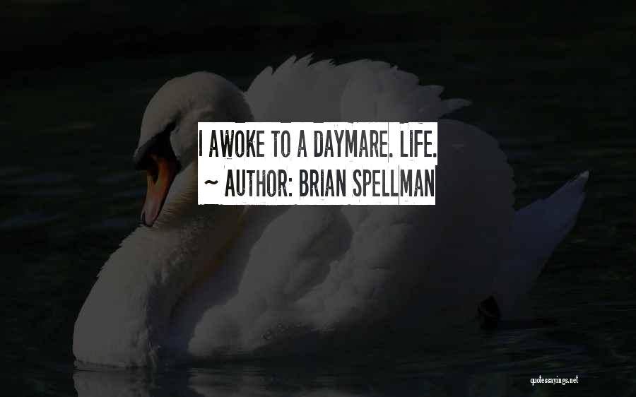 Brian Spellman Quotes: I Awoke To A Daymare. Life.