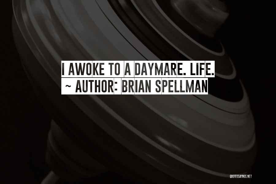 Brian Spellman Quotes: I Awoke To A Daymare. Life.