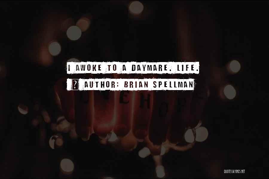 Brian Spellman Quotes: I Awoke To A Daymare. Life.