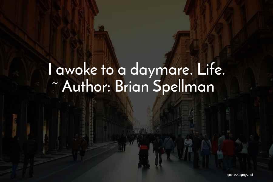 Brian Spellman Quotes: I Awoke To A Daymare. Life.