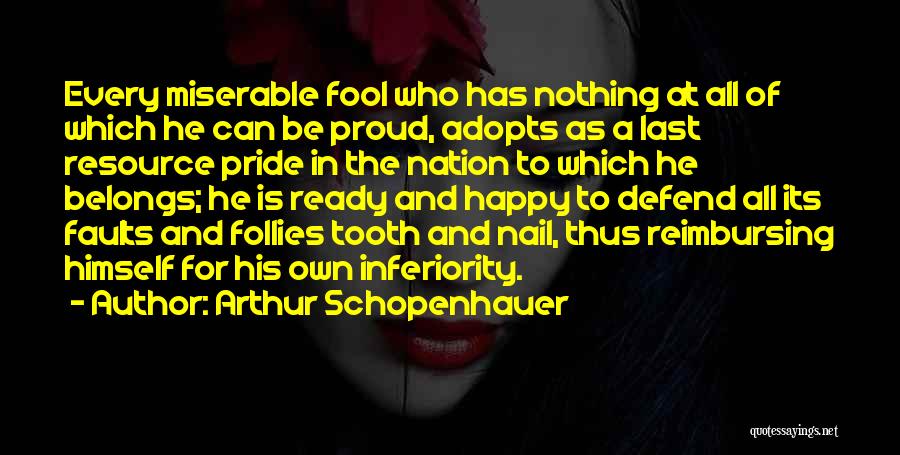 Arthur Schopenhauer Quotes: Every Miserable Fool Who Has Nothing At All Of Which He Can Be Proud, Adopts As A Last Resource Pride