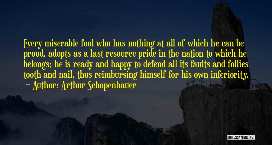 Arthur Schopenhauer Quotes: Every Miserable Fool Who Has Nothing At All Of Which He Can Be Proud, Adopts As A Last Resource Pride