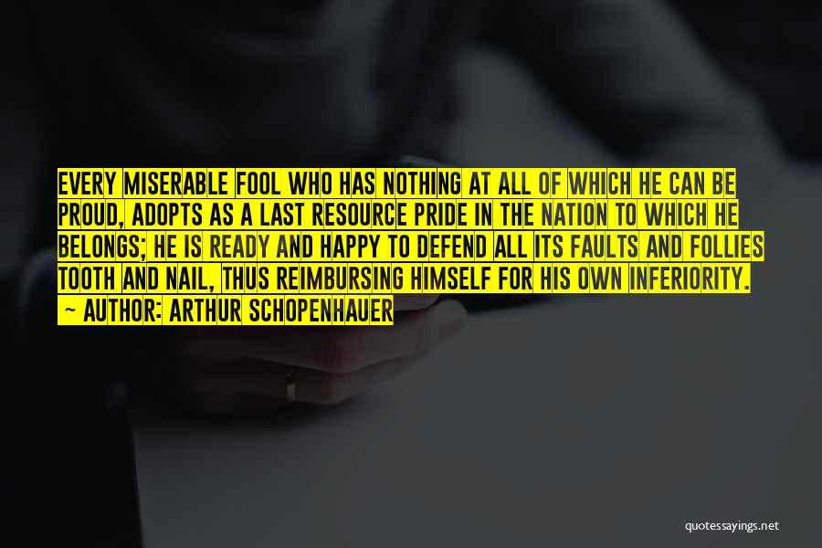 Arthur Schopenhauer Quotes: Every Miserable Fool Who Has Nothing At All Of Which He Can Be Proud, Adopts As A Last Resource Pride