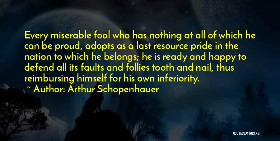 Arthur Schopenhauer Quotes: Every Miserable Fool Who Has Nothing At All Of Which He Can Be Proud, Adopts As A Last Resource Pride