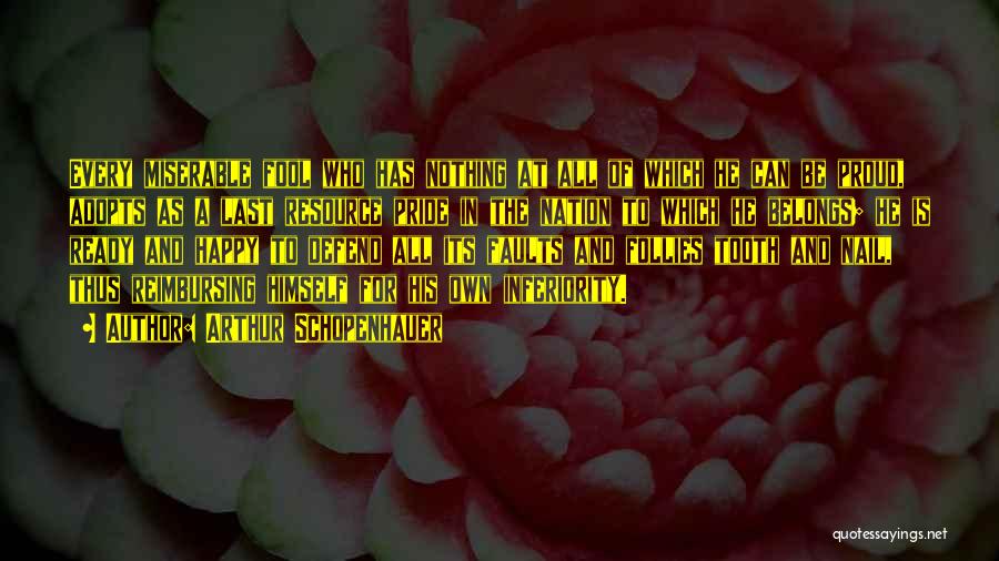 Arthur Schopenhauer Quotes: Every Miserable Fool Who Has Nothing At All Of Which He Can Be Proud, Adopts As A Last Resource Pride