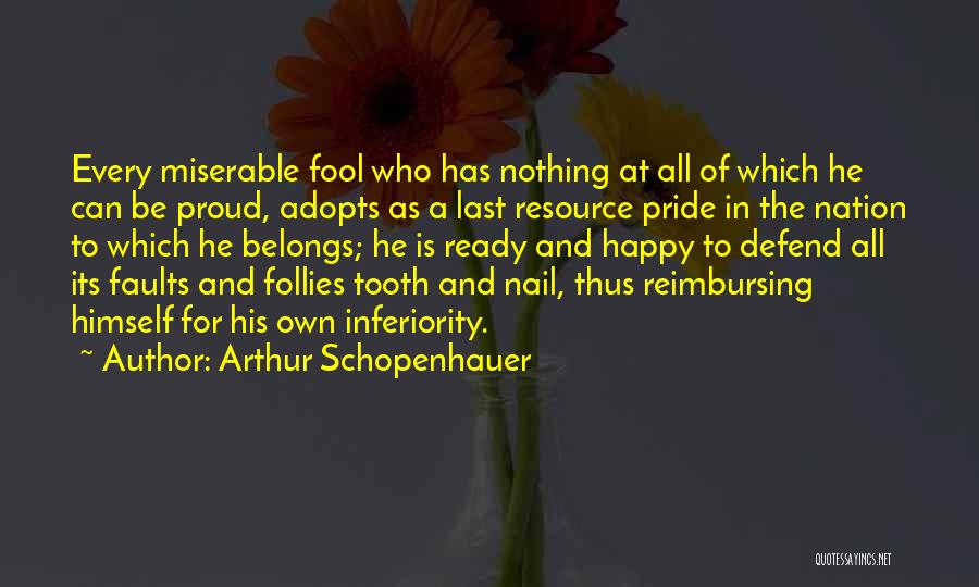 Arthur Schopenhauer Quotes: Every Miserable Fool Who Has Nothing At All Of Which He Can Be Proud, Adopts As A Last Resource Pride