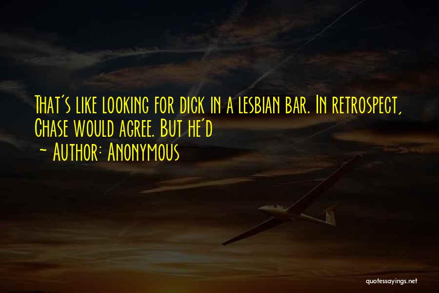 Anonymous Quotes: That's Like Looking For Dick In A Lesbian Bar. In Retrospect, Chase Would Agree. But He'd