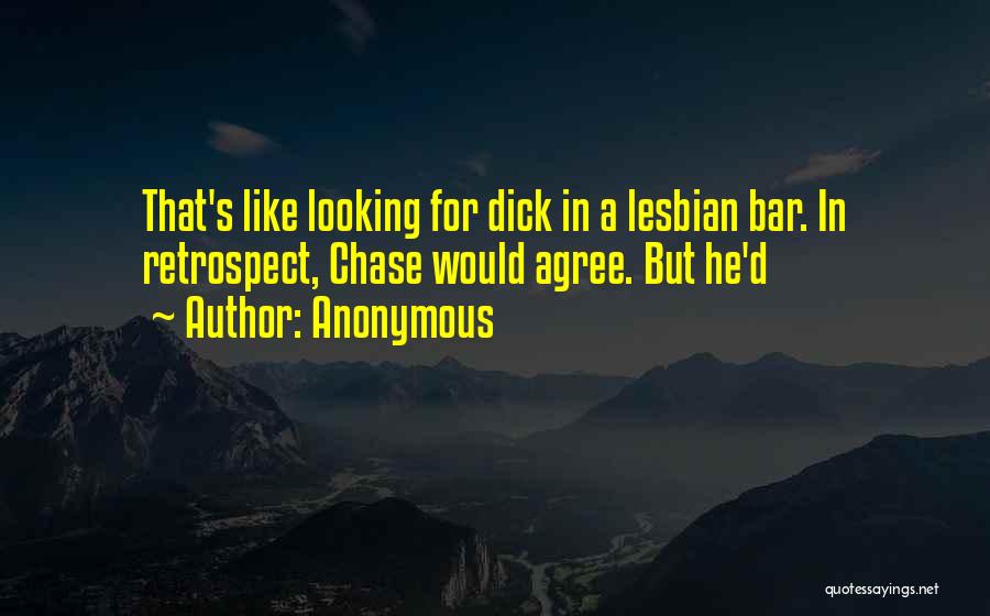 Anonymous Quotes: That's Like Looking For Dick In A Lesbian Bar. In Retrospect, Chase Would Agree. But He'd