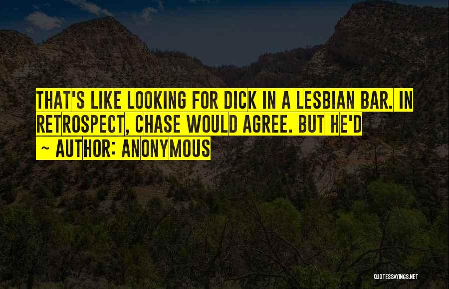 Anonymous Quotes: That's Like Looking For Dick In A Lesbian Bar. In Retrospect, Chase Would Agree. But He'd