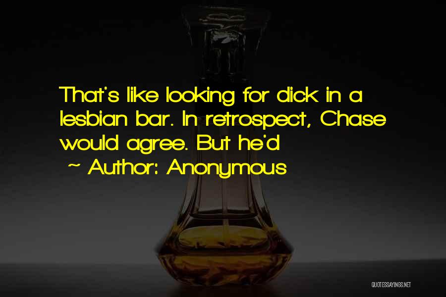 Anonymous Quotes: That's Like Looking For Dick In A Lesbian Bar. In Retrospect, Chase Would Agree. But He'd