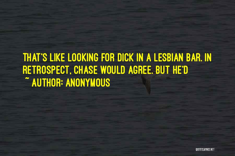 Anonymous Quotes: That's Like Looking For Dick In A Lesbian Bar. In Retrospect, Chase Would Agree. But He'd