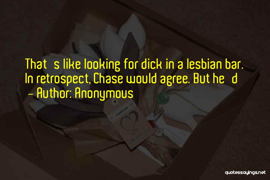 Anonymous Quotes: That's Like Looking For Dick In A Lesbian Bar. In Retrospect, Chase Would Agree. But He'd