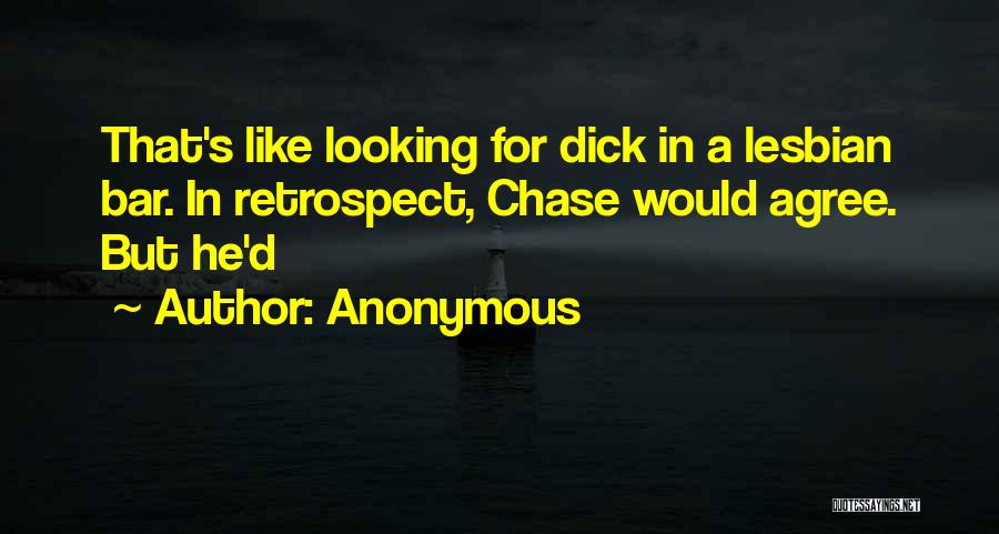 Anonymous Quotes: That's Like Looking For Dick In A Lesbian Bar. In Retrospect, Chase Would Agree. But He'd