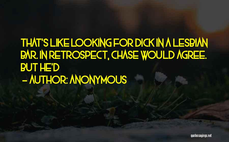 Anonymous Quotes: That's Like Looking For Dick In A Lesbian Bar. In Retrospect, Chase Would Agree. But He'd