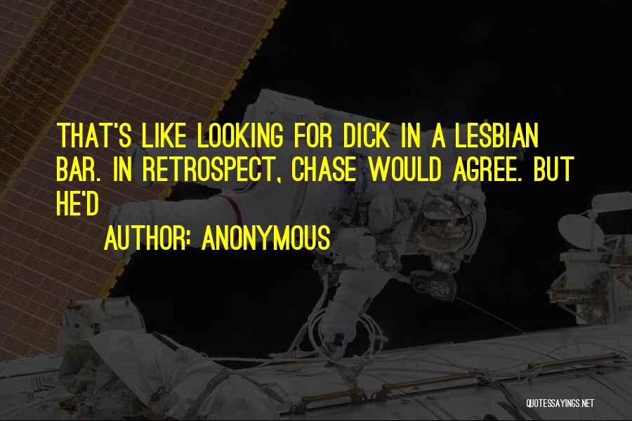 Anonymous Quotes: That's Like Looking For Dick In A Lesbian Bar. In Retrospect, Chase Would Agree. But He'd