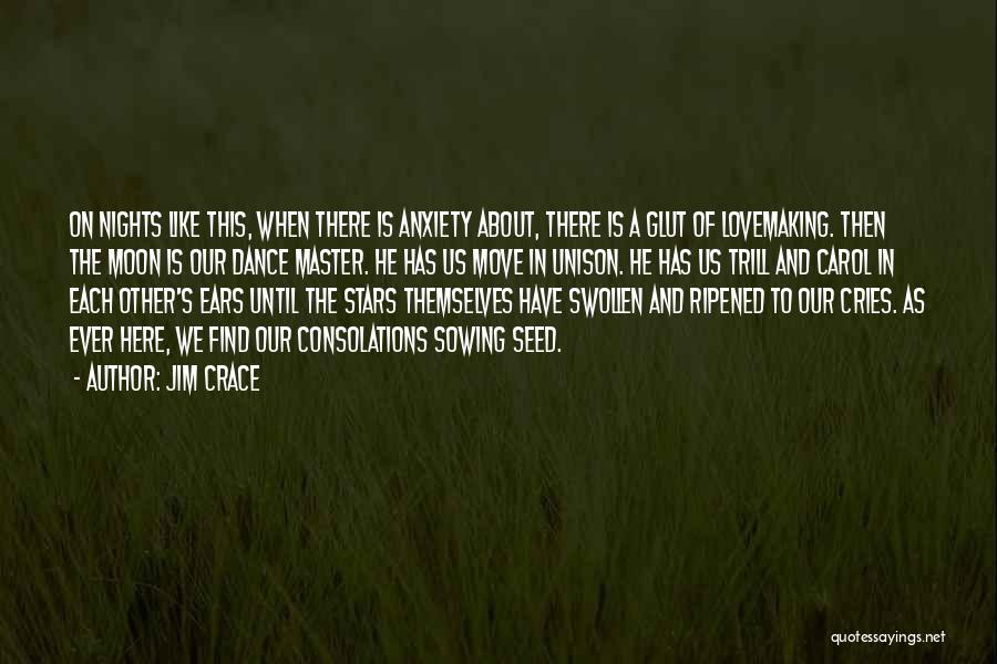 Jim Crace Quotes: On Nights Like This, When There Is Anxiety About, There Is A Glut Of Lovemaking. Then The Moon Is Our