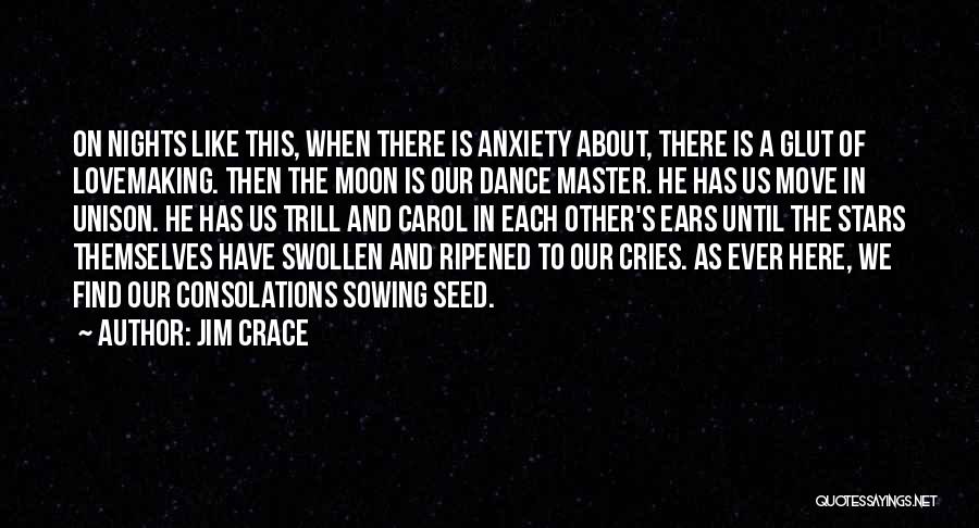 Jim Crace Quotes: On Nights Like This, When There Is Anxiety About, There Is A Glut Of Lovemaking. Then The Moon Is Our