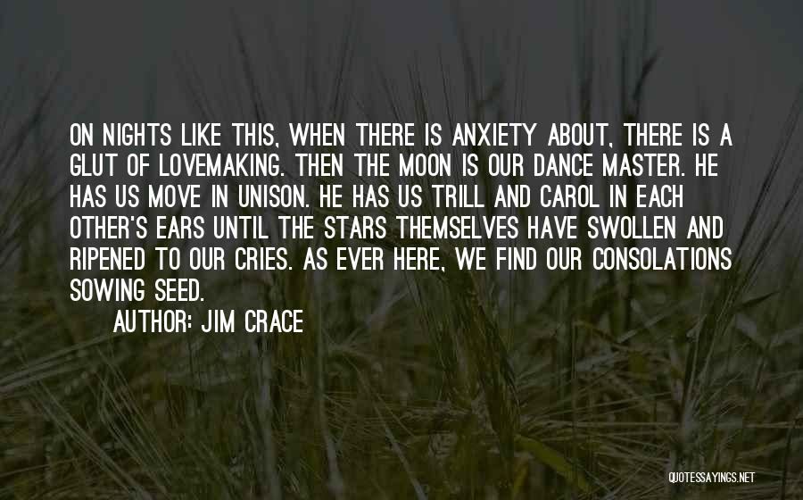 Jim Crace Quotes: On Nights Like This, When There Is Anxiety About, There Is A Glut Of Lovemaking. Then The Moon Is Our