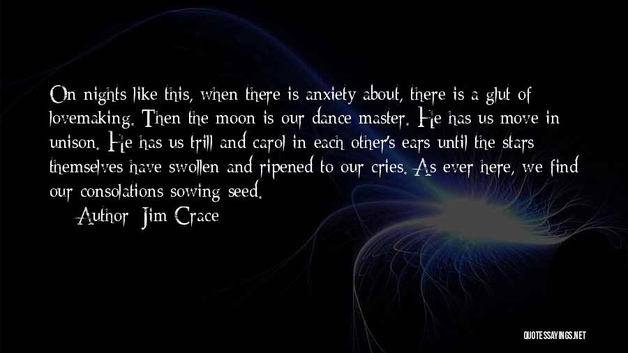 Jim Crace Quotes: On Nights Like This, When There Is Anxiety About, There Is A Glut Of Lovemaking. Then The Moon Is Our