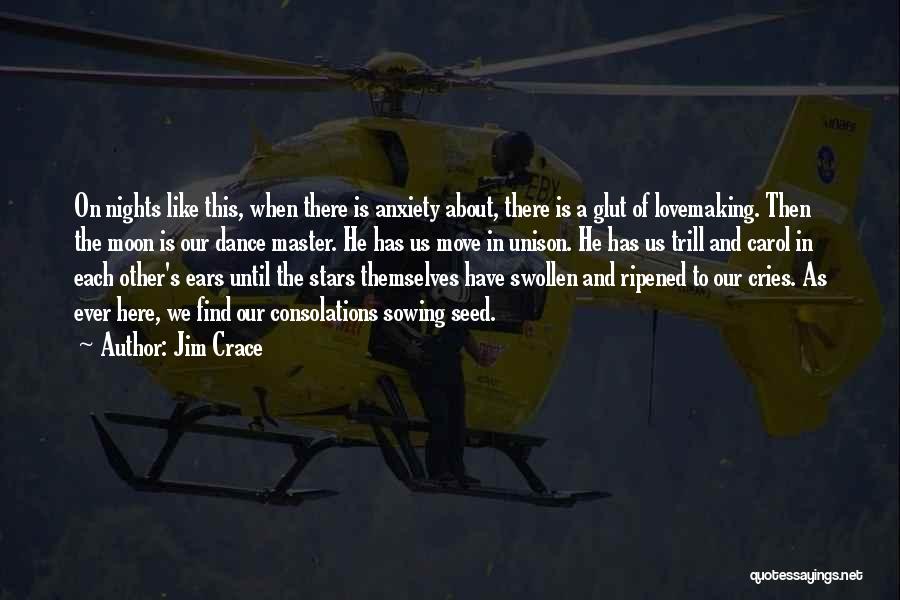 Jim Crace Quotes: On Nights Like This, When There Is Anxiety About, There Is A Glut Of Lovemaking. Then The Moon Is Our