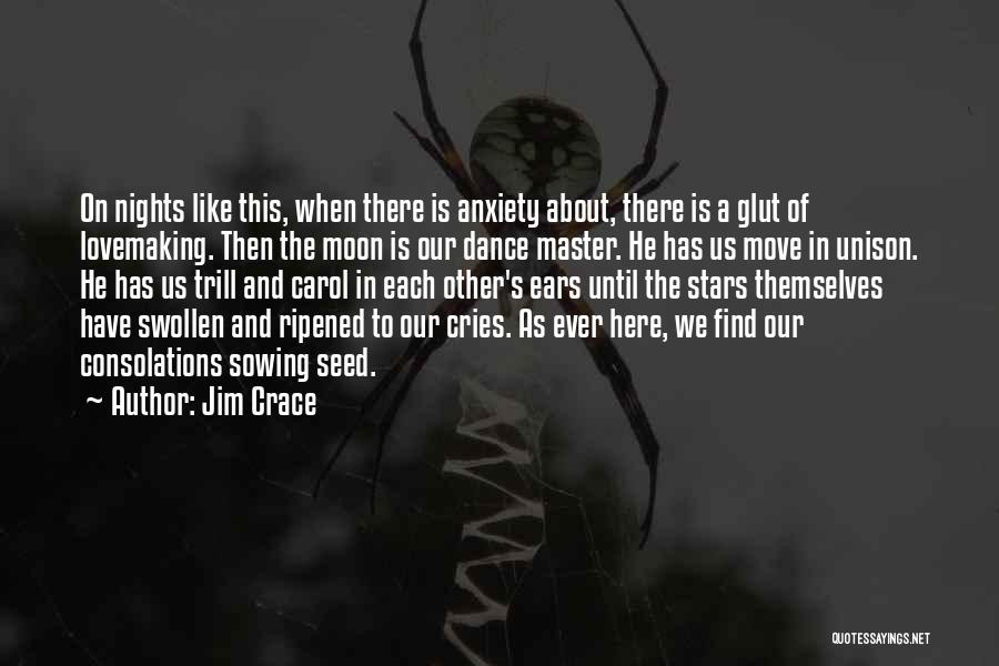 Jim Crace Quotes: On Nights Like This, When There Is Anxiety About, There Is A Glut Of Lovemaking. Then The Moon Is Our