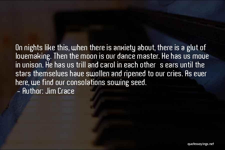 Jim Crace Quotes: On Nights Like This, When There Is Anxiety About, There Is A Glut Of Lovemaking. Then The Moon Is Our