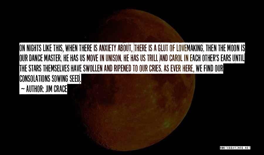 Jim Crace Quotes: On Nights Like This, When There Is Anxiety About, There Is A Glut Of Lovemaking. Then The Moon Is Our