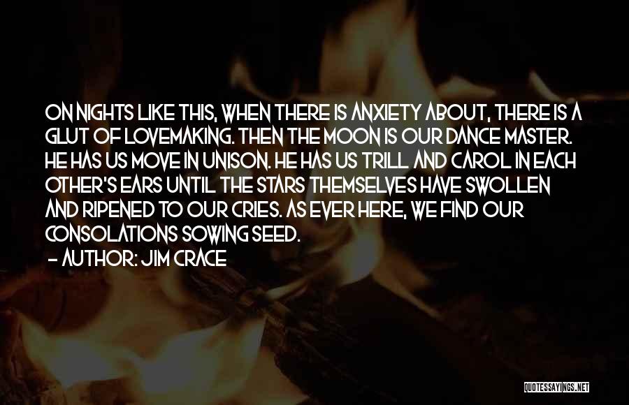 Jim Crace Quotes: On Nights Like This, When There Is Anxiety About, There Is A Glut Of Lovemaking. Then The Moon Is Our