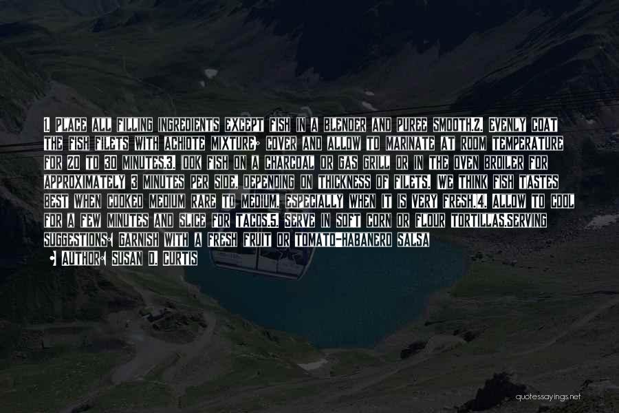 Susan D. Curtis Quotes: 1. Place All Filling Ingredients Except Fish In A Blender And Puree Smooth.2. Evenly Coat The Fish Filets With Achiote