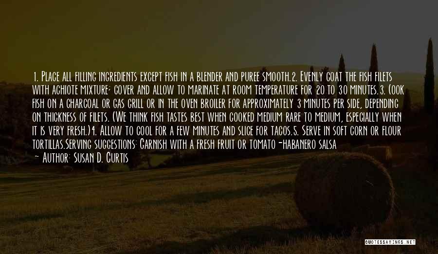 Susan D. Curtis Quotes: 1. Place All Filling Ingredients Except Fish In A Blender And Puree Smooth.2. Evenly Coat The Fish Filets With Achiote