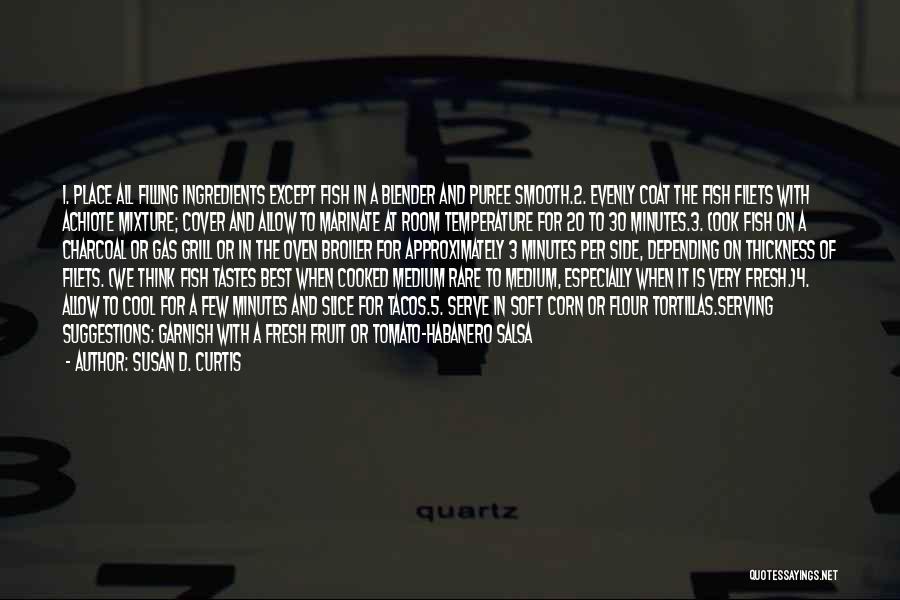 Susan D. Curtis Quotes: 1. Place All Filling Ingredients Except Fish In A Blender And Puree Smooth.2. Evenly Coat The Fish Filets With Achiote