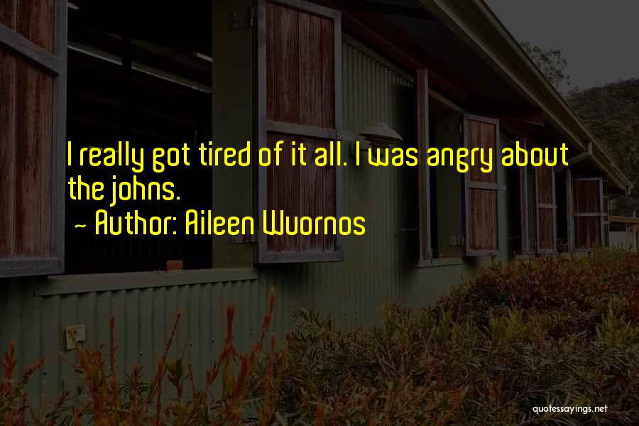 Aileen Wuornos Quotes: I Really Got Tired Of It All. I Was Angry About The Johns.