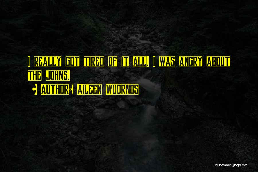 Aileen Wuornos Quotes: I Really Got Tired Of It All. I Was Angry About The Johns.