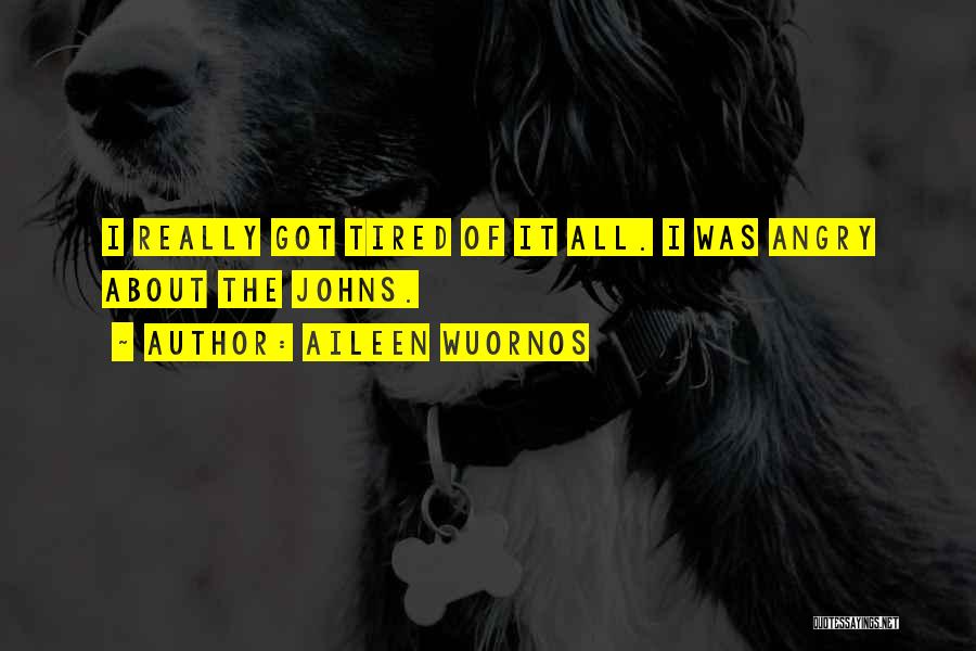 Aileen Wuornos Quotes: I Really Got Tired Of It All. I Was Angry About The Johns.