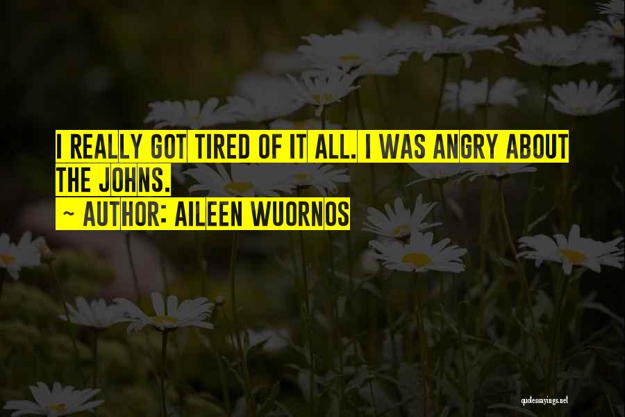 Aileen Wuornos Quotes: I Really Got Tired Of It All. I Was Angry About The Johns.