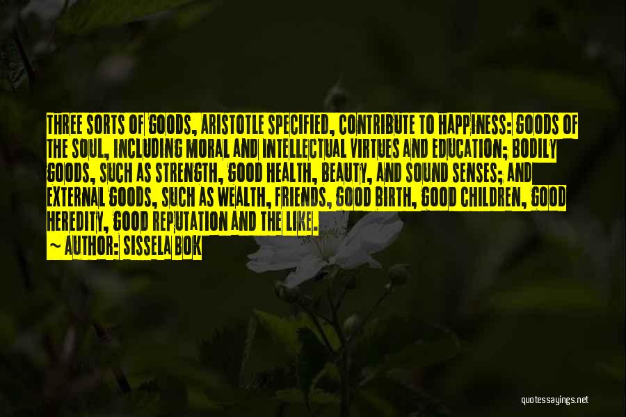 Sissela Bok Quotes: Three Sorts Of Goods, Aristotle Specified, Contribute To Happiness: Goods Of The Soul, Including Moral And Intellectual Virtues And Education;