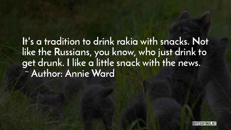 Annie Ward Quotes: It's A Tradition To Drink Rakia With Snacks. Not Like The Russians, You Know, Who Just Drink To Get Drunk.