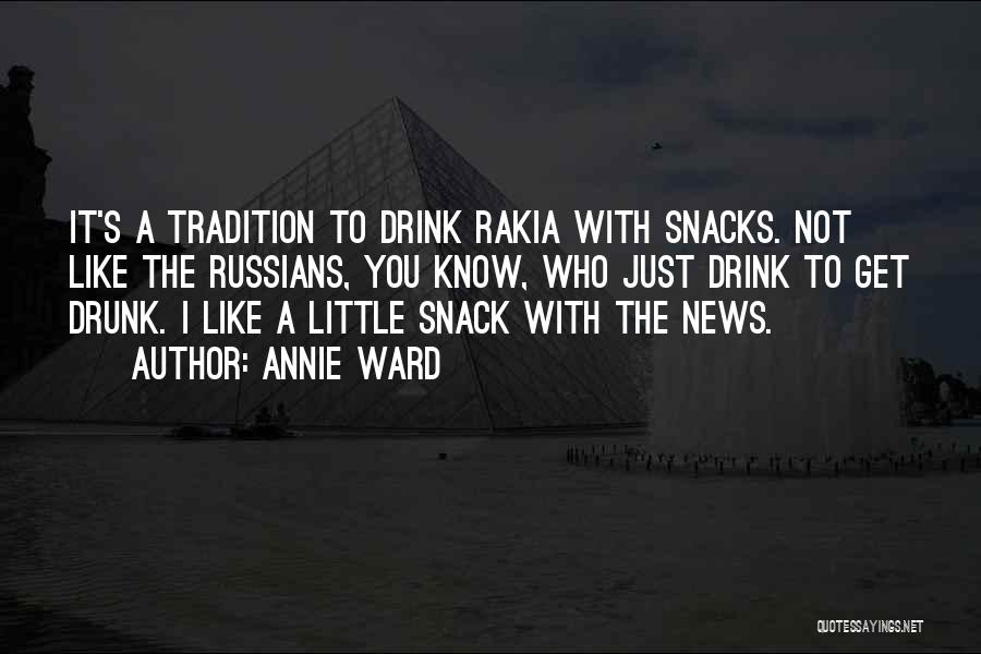 Annie Ward Quotes: It's A Tradition To Drink Rakia With Snacks. Not Like The Russians, You Know, Who Just Drink To Get Drunk.