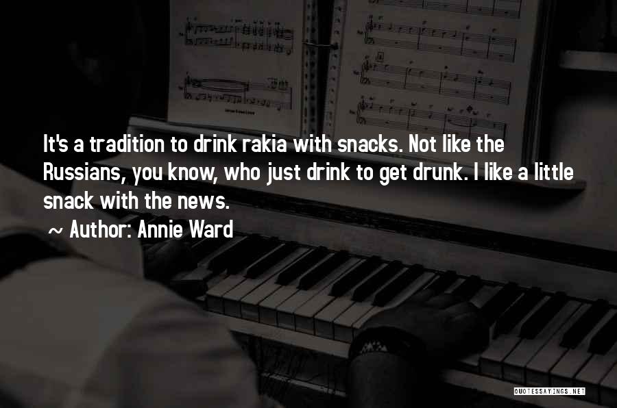 Annie Ward Quotes: It's A Tradition To Drink Rakia With Snacks. Not Like The Russians, You Know, Who Just Drink To Get Drunk.