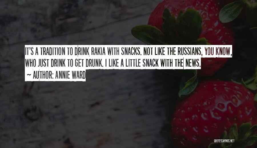 Annie Ward Quotes: It's A Tradition To Drink Rakia With Snacks. Not Like The Russians, You Know, Who Just Drink To Get Drunk.