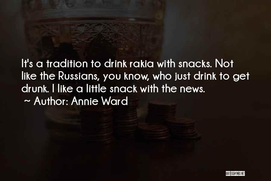 Annie Ward Quotes: It's A Tradition To Drink Rakia With Snacks. Not Like The Russians, You Know, Who Just Drink To Get Drunk.