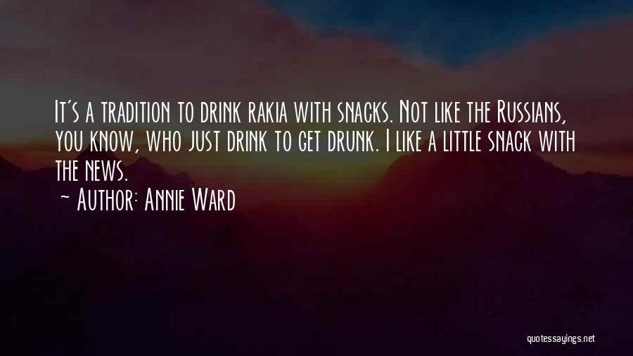 Annie Ward Quotes: It's A Tradition To Drink Rakia With Snacks. Not Like The Russians, You Know, Who Just Drink To Get Drunk.