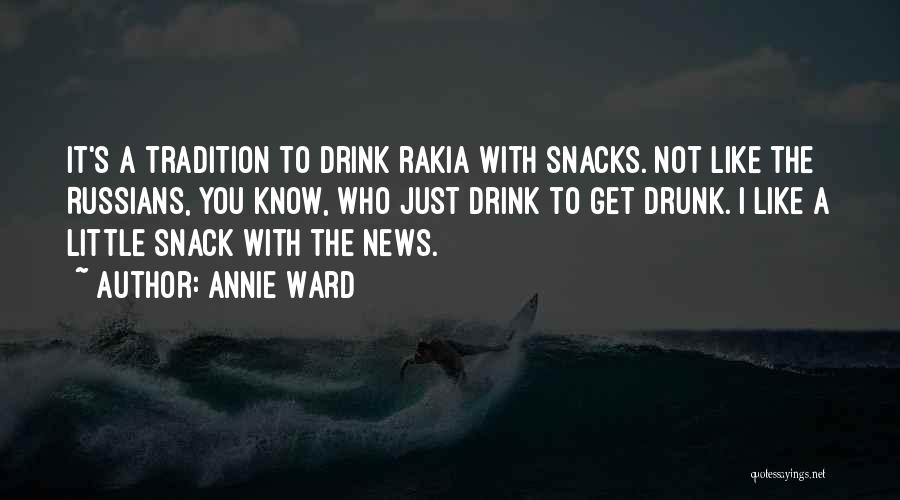 Annie Ward Quotes: It's A Tradition To Drink Rakia With Snacks. Not Like The Russians, You Know, Who Just Drink To Get Drunk.