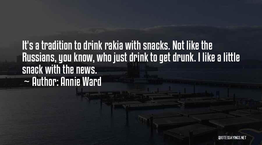 Annie Ward Quotes: It's A Tradition To Drink Rakia With Snacks. Not Like The Russians, You Know, Who Just Drink To Get Drunk.