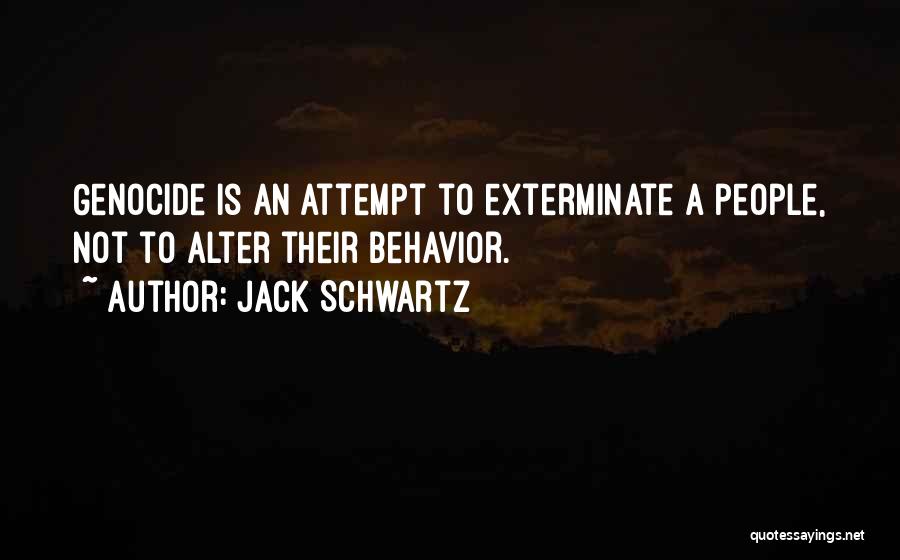 Jack Schwartz Quotes: Genocide Is An Attempt To Exterminate A People, Not To Alter Their Behavior.