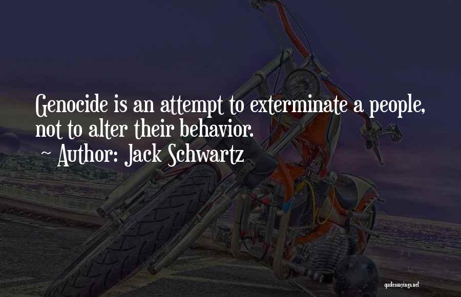 Jack Schwartz Quotes: Genocide Is An Attempt To Exterminate A People, Not To Alter Their Behavior.